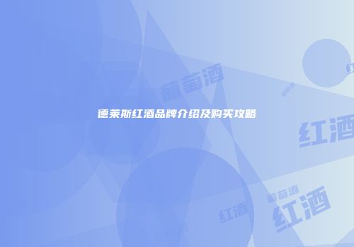 德莱斯红酒品牌介绍及购买攻略