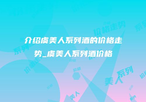 介绍虞美人系列酒的价格走势_虞美人系列酒价格