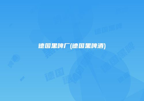 德国黑啤厂(德国黑啤酒)