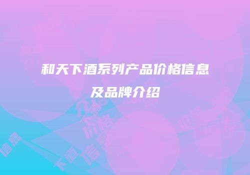 和天下酒系列产品价格信息及品牌介绍