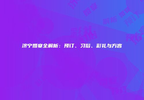 济宁婚宴全解析：预订、习俗、彩礼与方言