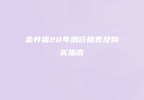 金井福20年酒价格表及购买指南