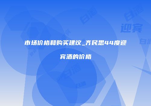市场价格和购买建议_齐民思44度迎宾酒的价格