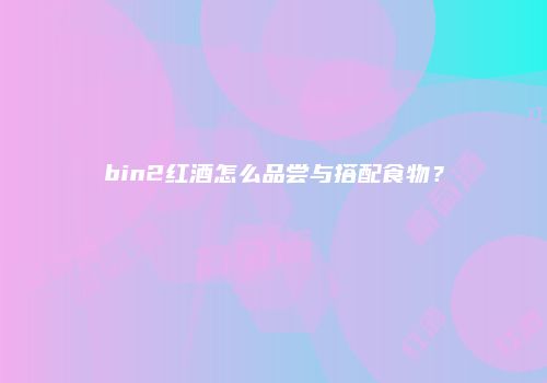 bin2红酒怎么品尝与搭配食物？