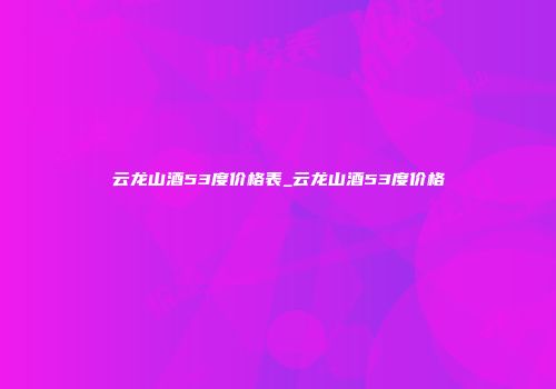云龙山酒53度价格表_云龙山酒53度价格