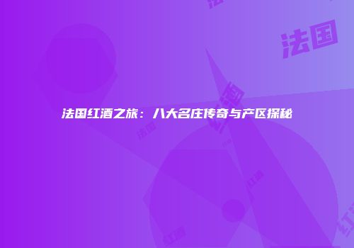 法国红酒之旅：八大名庄传奇与产区探秘