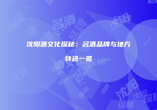 沈阳酒文化探秘：名酒品牌与地方特色一览