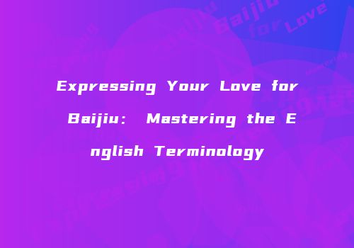 Expressing Your Love for Baijiu： Mastering the English Terminology
