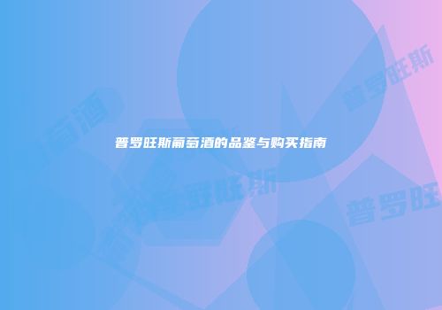普罗旺斯葡萄酒的品鉴与购买指南