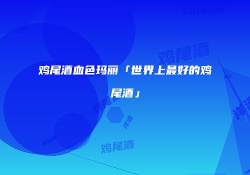 鸡尾酒血色玛丽「世界上最好的鸡尾酒」