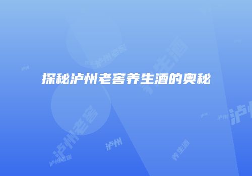 探秘泸州老窖养生酒的奥秘