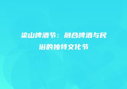 梁山啤酒节：融合啤酒与民俗的独特文化节