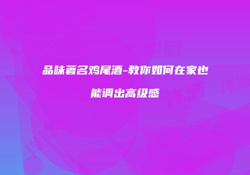 品味著名鸡尾酒-教你如何在家也能调出高级感