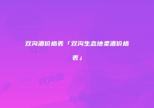 双沟酒价格表「双沟生态地柔酒价格表」