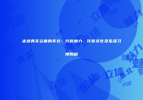 走进真实立体的东北：方言魅力、饮食文化及生活习惯揭秘