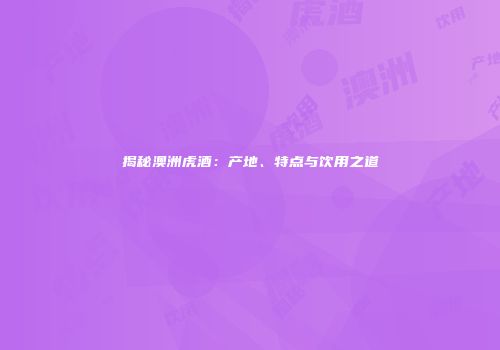 揭秘澳洲虎酒：产地、特点与饮用之道