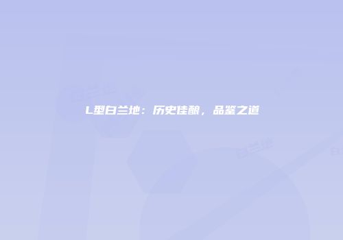 L型白兰地：历史佳酿，品鉴之道