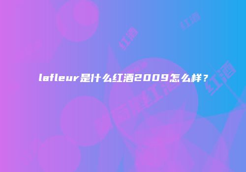 lafleur是什么红酒2009怎么样？