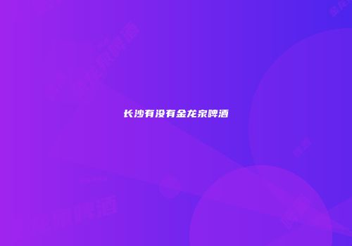 长沙有没有金龙泉啤酒