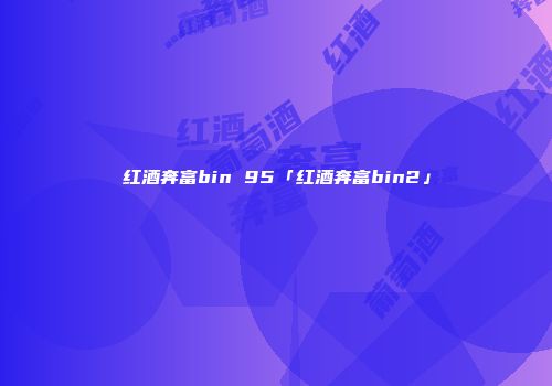 红酒奔富bin 95「红酒奔富bin2」
