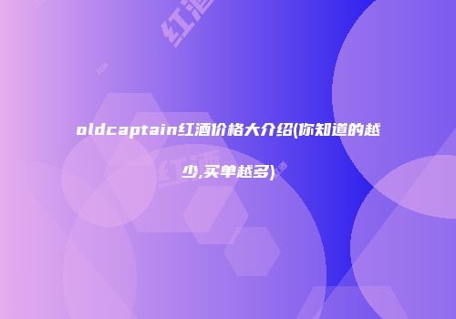 oldcaptain红酒价格大介绍(你知道的越少,买单越多)