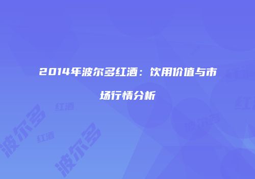 2014年波尔多红酒：饮用价值与市场行情分析