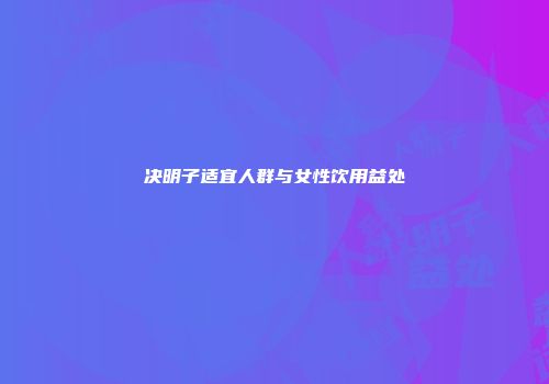 决明子适宜人群与女性饮用益处