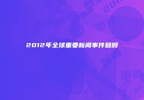 2012年全球重要新闻事件回顾
