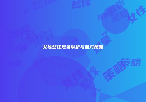 女性愁嫁现象解析与应对策略