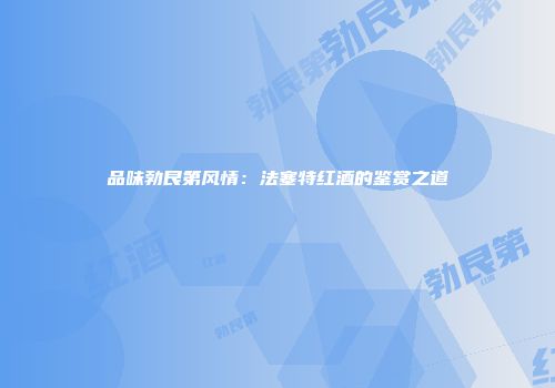 品味勃艮第风情：法塞特红酒的鉴赏之道