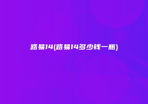路易14(路易14多少钱一瓶)