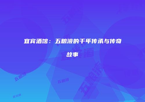 宜宾酒馆：五粮液的千年传承与传奇故事