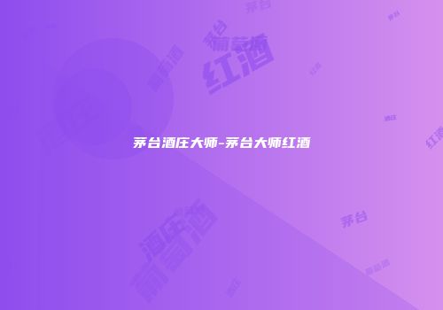 茅台酒庄大师-茅台大师红酒