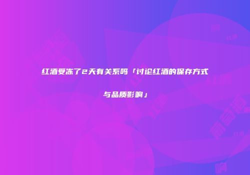 红酒受冻了2天有关系吗「讨论红酒的保存方式与品质影响」