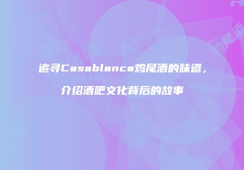 追寻Casablanca鸡尾酒的味道，介绍酒吧文化背后的故事