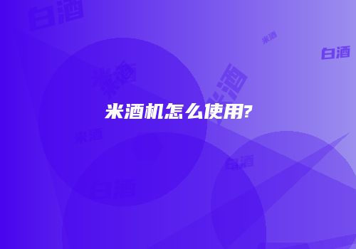 米酒机怎么使用?