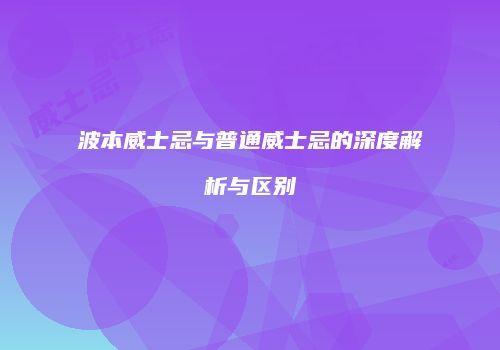 波本威士忌与普通威士忌的深度解析与区别