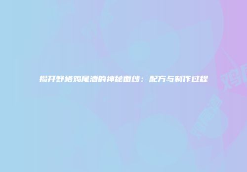 揭开野格鸡尾酒的神秘面纱：配方与制作过程