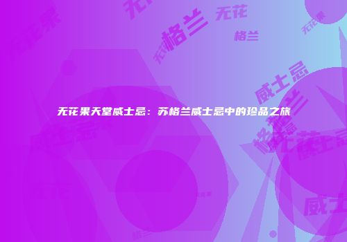 无花果天堂威士忌：苏格兰威士忌中的珍品之旅