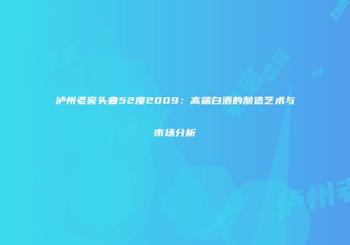 泸州老窖头曲52度2009：高端白酒的酿造艺术与市场分析