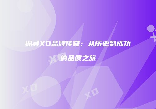 探寻XO品牌传奇：从历史到成功的品质之旅