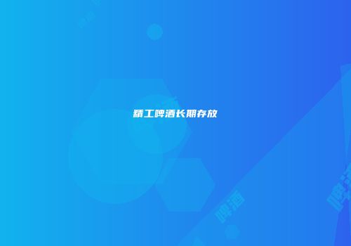 精工啤酒长期存放