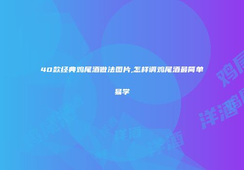 40款经典鸡尾酒做法图片,怎样调鸡尾酒最简单易学