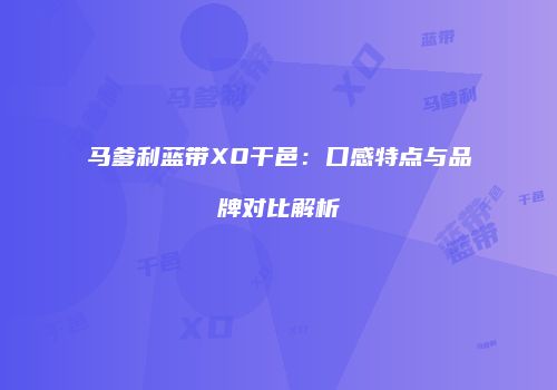 马爹利蓝带XO干邑：口感特点与品牌对比解析