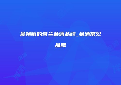 最畅销的荷兰金酒品牌_金酒常见品牌
