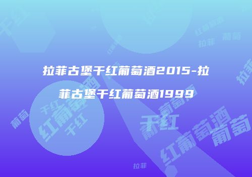 拉菲古堡干红葡萄酒2015-拉菲古堡干红葡萄酒1999