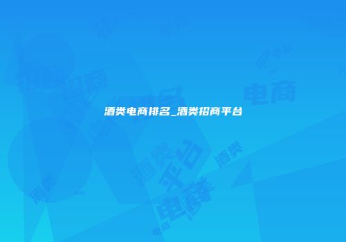 酒类电商排名_酒类招商平台