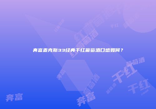 奔富麦克斯33经典干红葡萄酒口感如何？