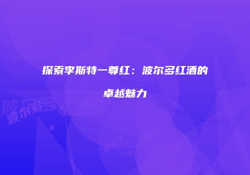 探索李斯特一尊红：波尔多红酒的卓越魅力