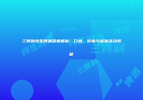 三得利纯生啤酒深度解析：口感、价格与趣味活动揭秘